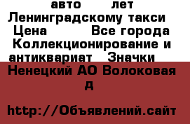1.1) авто : 50 лет Ленинградскому такси › Цена ­ 290 - Все города Коллекционирование и антиквариат » Значки   . Ненецкий АО,Волоковая д.